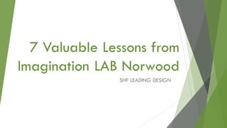 7 Valuable Lessons from
Imagination LAB Norwood
SHP LEADING DESIGN
 