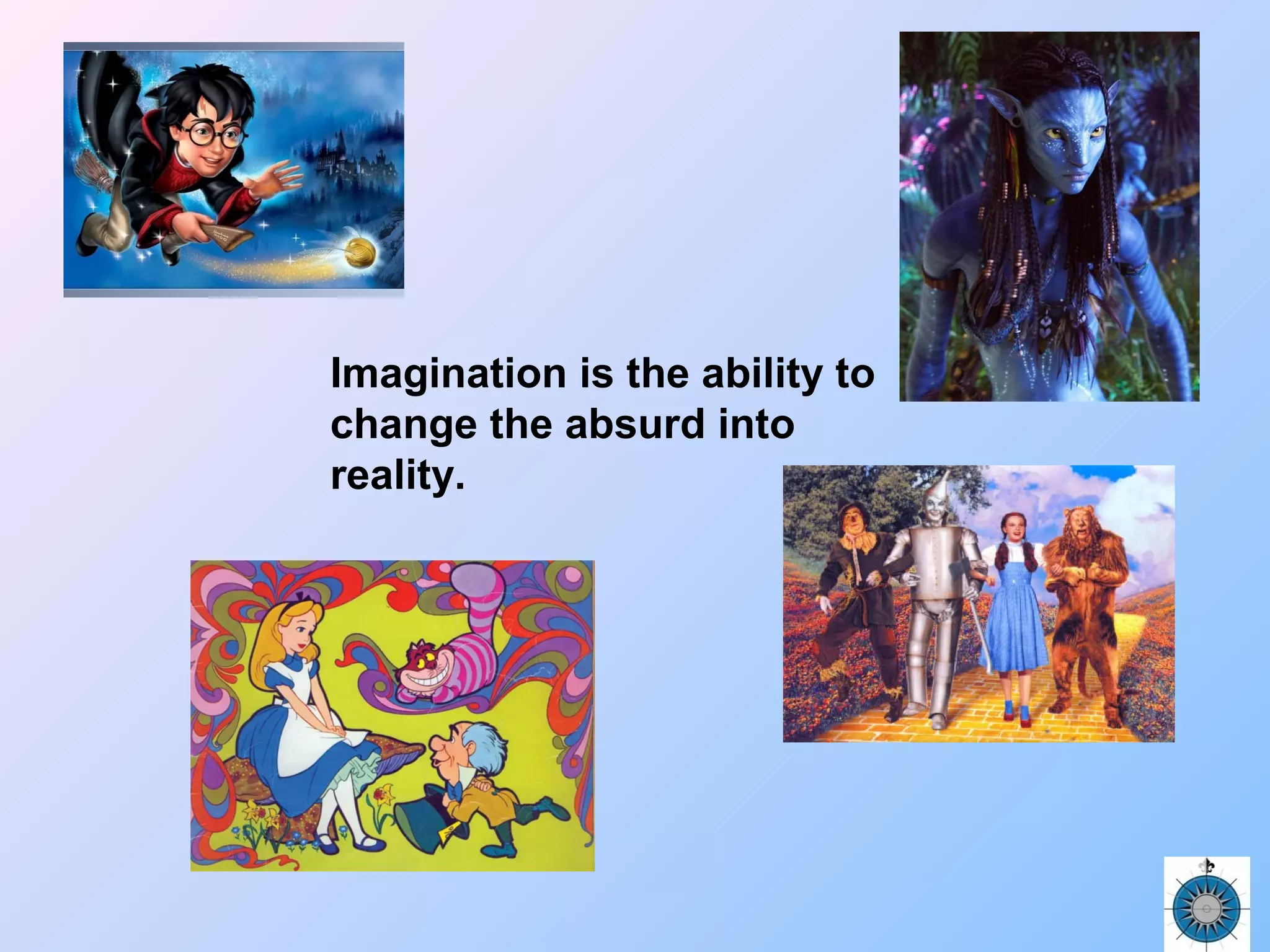 Imagination is the ability to
change the absurd into
reality.
 