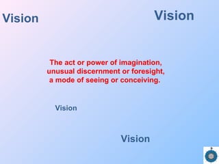 Vision
The act or power of imagination,
unusual discernment or foresight,
a mode of seeing or conceiving.
Vision
Vision
Vision
 
