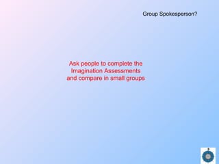 Ask people to complete the
Imagination Assessments
and compare in small groups
Group Spokesperson?
 