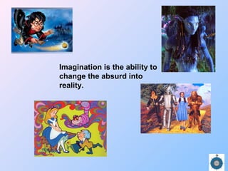 Imagination is the ability to
change the absurd into
reality.
 