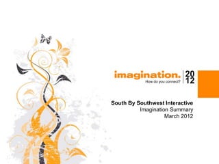 20
            How do you connect?   12

South By Southwest Interactive
          Imagination Summary
                    March 2012
 