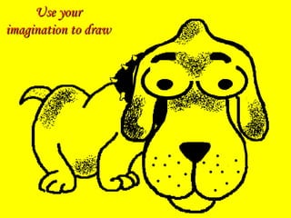Use yourUse your
imagination to drawimagination to draw
 