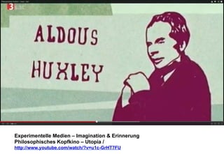 Experimentelle Medien – Imagination & Erinnerung 
Philosophisches Kopfkino – Utopia / 
http://www.youtube.com/watch/?v=u1c-GrHT7FU 
 