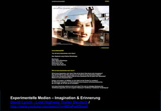 Experimentelle Medien – Imagination & Erinnerung 
David Lynch - Lost Highway Trailer Deutsch / 
http://www.youtube.com/watch?v=MDsPw6f9ms0 
 