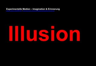 Experimentelle Medien – Imagination & Erinnerung 
www.youtube.com/fhSPACEtv / www.pinterest.com/mwintersberger/imagination-erinnerung 
Illusion 
 