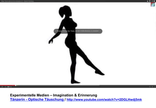 Experimentelle Medien – Imagination & Erinnerung 
Tänzerin - Optische Täuschung / http://www.youtube.com/watch?v=2DGLHwdj5mk 
 