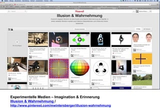 Experimentelle Medien – Imagination & Erinnerung 
Illusion & Wahrnehmung / 
http://www.pinterest.com/mwintersberger/illusion-wahrnehmung 
 
