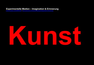Experimentelle Medien – Imagination & Erinnerung 
www.youtube.com/fhSPACEtv / www.pinterest.com/mwintersberger/imagination-erinnerung 
Kunst 
 