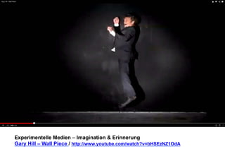 Experimentelle Medien – Imagination & Erinnerung 
Gary Hill – Wall Piece / http://www.youtube.com/watch?v=bHSEzNZ1OdA 
 