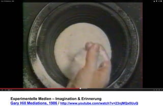 Experimentelle Medien – Imagination & Erinnerung 
Gary Hill Mediations, 1986 / http://www.youtube.com/watch?v=23njMQx0UuQ 
 