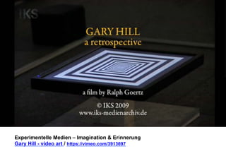 Experimentelle Medien – Imagination & Erinnerung 
Gary Hill - video art / https://vimeo.com/3913697 
 