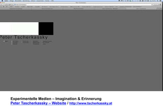 Experimentelle Medien – Imagination & Erinnerung 
Peter Tascherkassky – Website / http://www.tscherkassky.at 
 