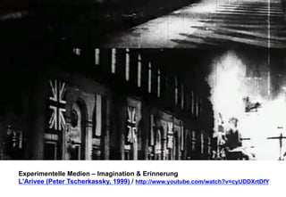 Experimentelle Medien – Imagination & Erinnerung 
L'Arivee (Peter Tscherkassky, 1999) / http://www.youtube.com/watch?v=cyUDDXrtDfY 
 