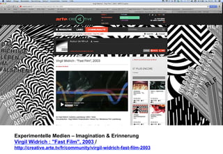 Experimentelle Medien – Imagination & Erinnerung 
Virgil Widrich : "Fast Film", 2003 / 
http://creative.arte.tv/fr/community/virgil-widrich-fast-film-2003 
 