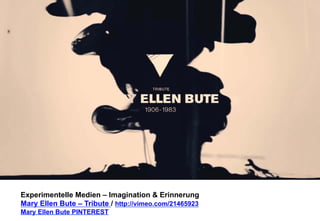 Experimentelle Medien – Imagination & Erinnerung 
Mary Ellen Bute – Tribute / http://vimeo.com/21465923 
Mary Ellen Bute PINTEREST 
 