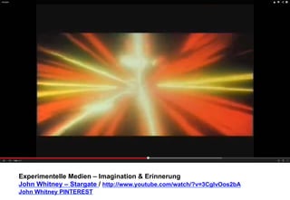 Experimentelle Medien – Imagination & Erinnerung 
John Whitney – Stargate / http://www.youtube.com/watch/?v=3CglvOos2bA 
John Whitney PINTEREST 
 