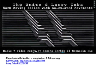 Experimentelle Medien – Imagination & Erinnerung 
Larry Cuba / http://vimeo.com/28833399 
Larry Cuba PINTEREST 
 