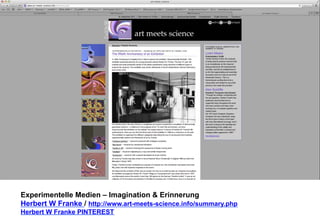 Experimentelle Medien – Imagination & Erinnerung 
Herbert W Franke / http://www.art-meets-science.info/summary.php 
Herbert W Franke PINTEREST 
 