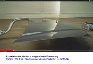 Experimentelle Medien – Imagination & Erinnerung 
Honda - The Cog / http://www.youtube.com/watch?v=_ve4M4UsJQo 
 