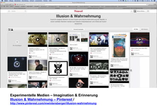Experimentelle Medien – Imagination & Erinnerung 
Illusion & Wahrnehmung – Pinterest / 
http://www.pinterest.com/mwintersberger/illusion-wahrnehmung 
 