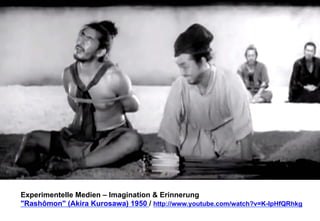 Experimentelle Medien – Imagination & Erinnerung 
"Rashômon" (Akira Kurosawa) 1950 / http://www.youtube.com/watch?v=K-IpHfQRhkg 
 