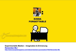 Experimentelle Medien – Imagination & Erinnerung 
Remember Me / 
http://www.escapistmagazine.com/videos/view/zero-punctuation/7542-Remember-Me 
 