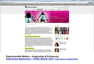 Experimentelle Medien – Imagination & Erinnerung 
Festival Ars Electronica – TOTAL RECAL 2013 / http://www.aec.at/festival/de 
 