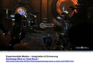 Experimentelle Medien – Imagination & Erinnerung 
Backstage Blick zu Total Recal / 
http://www.trailerseite.de/film/12/backstage/backstage-blick-zu-total-recall-24297.html 
 