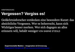 Experimentelle Medien – Imagination & Erinnerung 
Vergessen? Vergiss es! / http://www.zeit.de/2003/40/Vergessen 
 