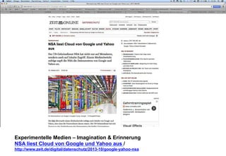 Experimentelle Medien – Imagination & Erinnerung 
NSA liest Cloud von Google und Yahoo aus / 
http://www.zeit.de/digital/datenschutz/2013-10/google-yahoo-nsa 
 