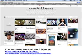 Experimentelle Medien – Imagination & Erinnerung 
Imagination & Erinnerung - Pinterest / 
http://www.pinterest.com/mwintersberger/imagination-erinnerung 
 