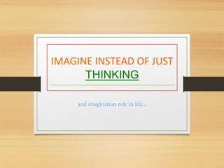 IMAGINE INSTEAD OF JUST
THINKING
and imagination role in life...
 