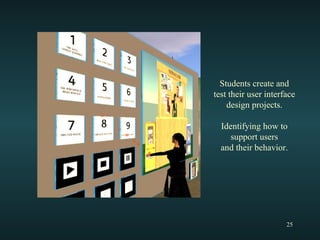 Students create and test their user interface design projects. Identifying how to support users and their behavior. 