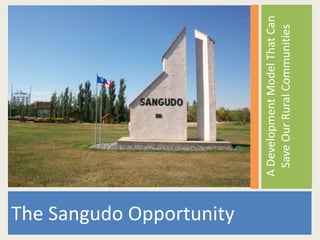 The Sangudo Opportunity

                          A Development Model That Can
                            Save Our Rural Communities
 