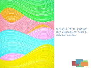 Partnering HR to creatively
align organisational, team &
individual interests.
 