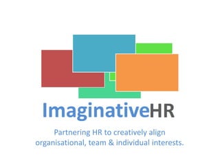 Partnering HR to creatively align
organisational, team & individual interests.
 