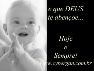 e que DEUS te abençoe... Hoje e Sempre! www.cybergan.com.br 