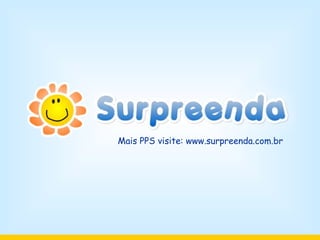 Mais PPS visite: www.surpreenda.com.br 