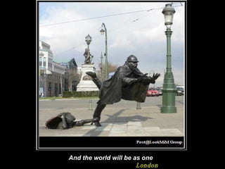 And the world will be as one London 