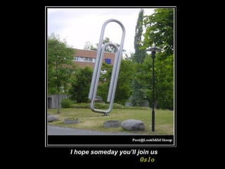 I hope someday you’ll  j oin us Oslo   