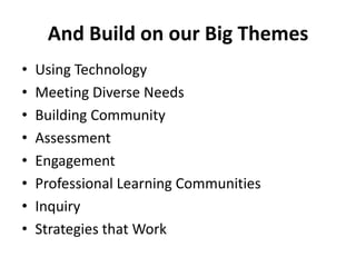 And Build on our Big ThemesUsing TechnologyMeeting Diverse NeedsBuilding CommunityAssessmentEngagementProfessional Learning CommunitiesInquiryStrategies that Work