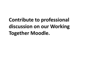 	Contribute to professional discussion on our Working Together Moodle.