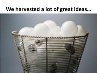 We harvested a lot of great ideas…