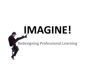 IMAGINE! Redesigning Professional Learning 
