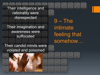 Their intelligence and
   rationality were
     disrespected
                          9 – The
 Their imagination and    intimate
   awareness were
       suffocated         feeling that
                          somehow…
Their candid minds were
 violated and poisoned
 