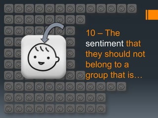 10 – The
sentiment that
they should not
belong to a
group that is…
 