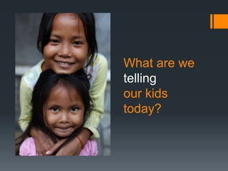 What are we
telling
our kids
today?
 