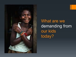 What are we
demanding from
our kids
today?
 