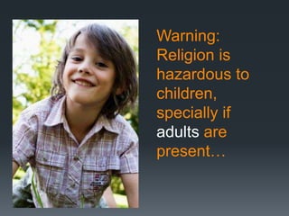 Warning:
Religion is
hazardous to
children,
specially if
adults are
present…
 